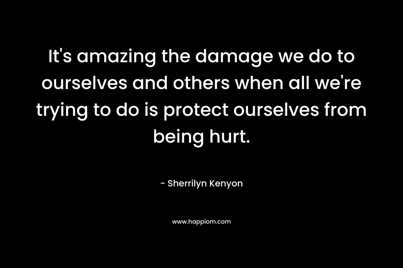 It's amazing the damage we do to ourselves and others when all we're trying to do is protect ourselves from being hurt.