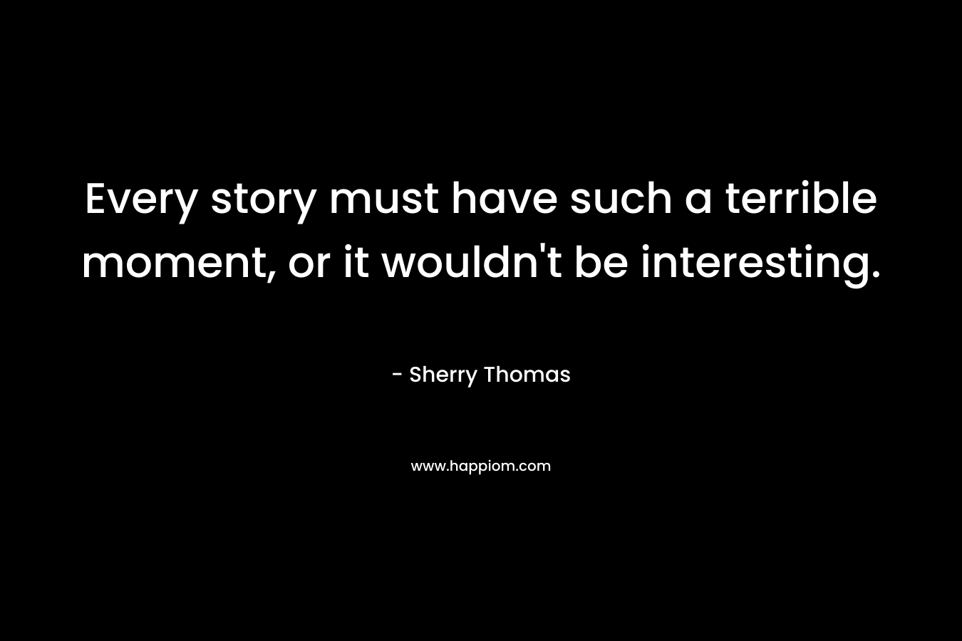 Every story must have such a terrible moment, or it wouldn't be interesting.