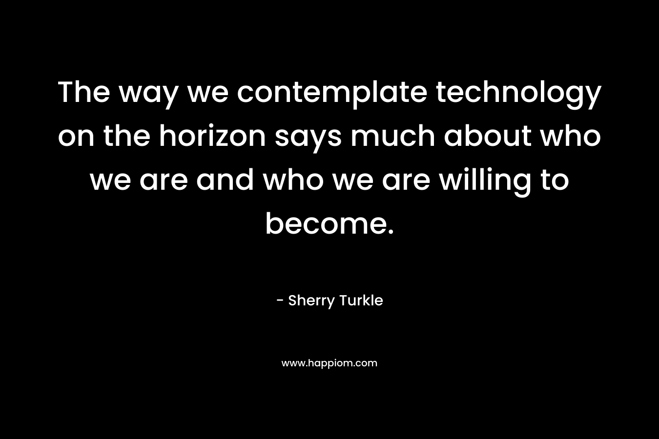 The way we contemplate technology on the horizon says much about who we are and who we are willing to become.