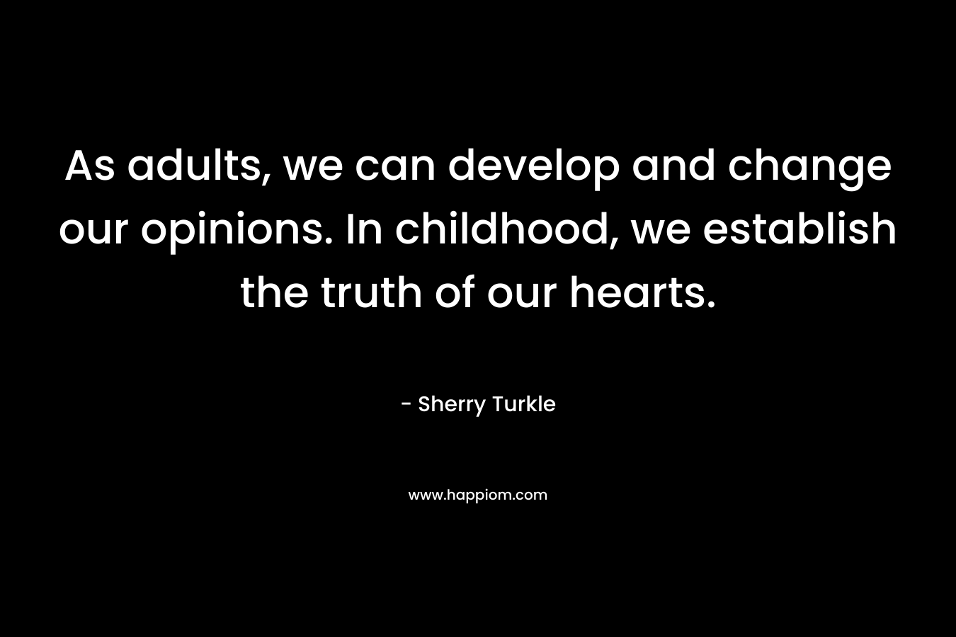 As adults, we can develop and change our opinions. In childhood, we establish the truth of our hearts.