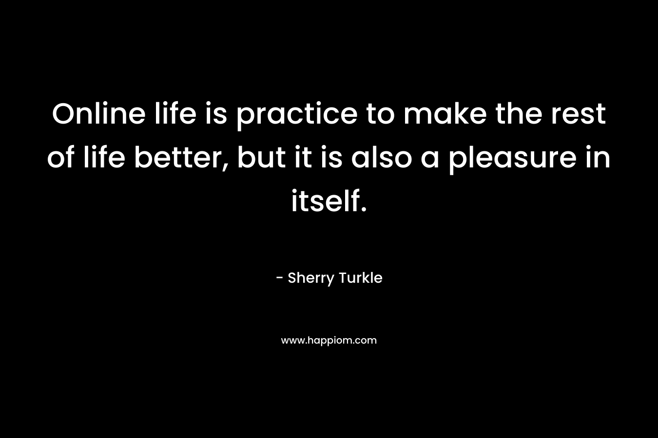Online life is practice to make the rest of life better, but it is also a pleasure in itself.