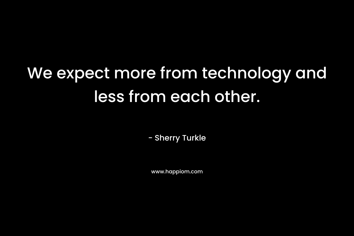 We expect more from technology and less from each other.