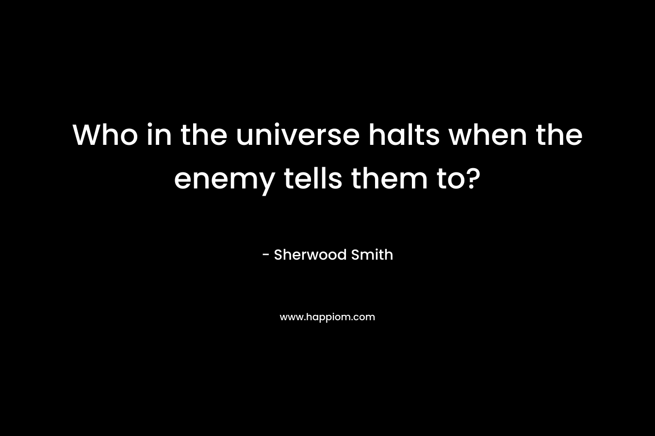 Who in the universe halts when the enemy tells them to? – Sherwood Smith