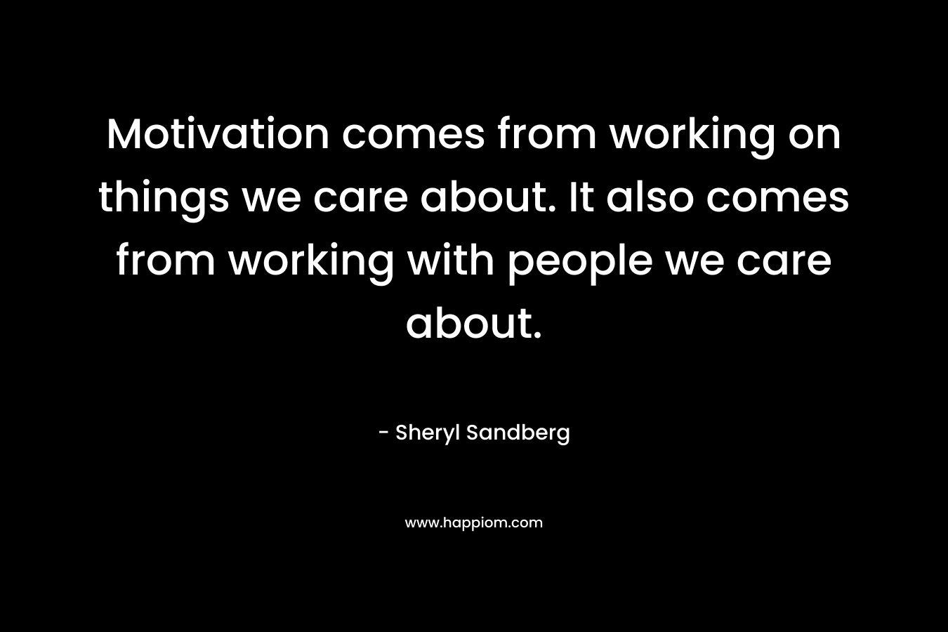 Motivation comes from working on things we care about. It also comes from working with people we care about.