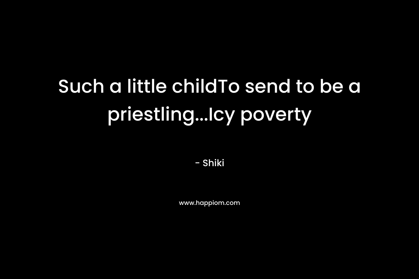 Such a little childTo send to be a priestling…Icy poverty – Shiki