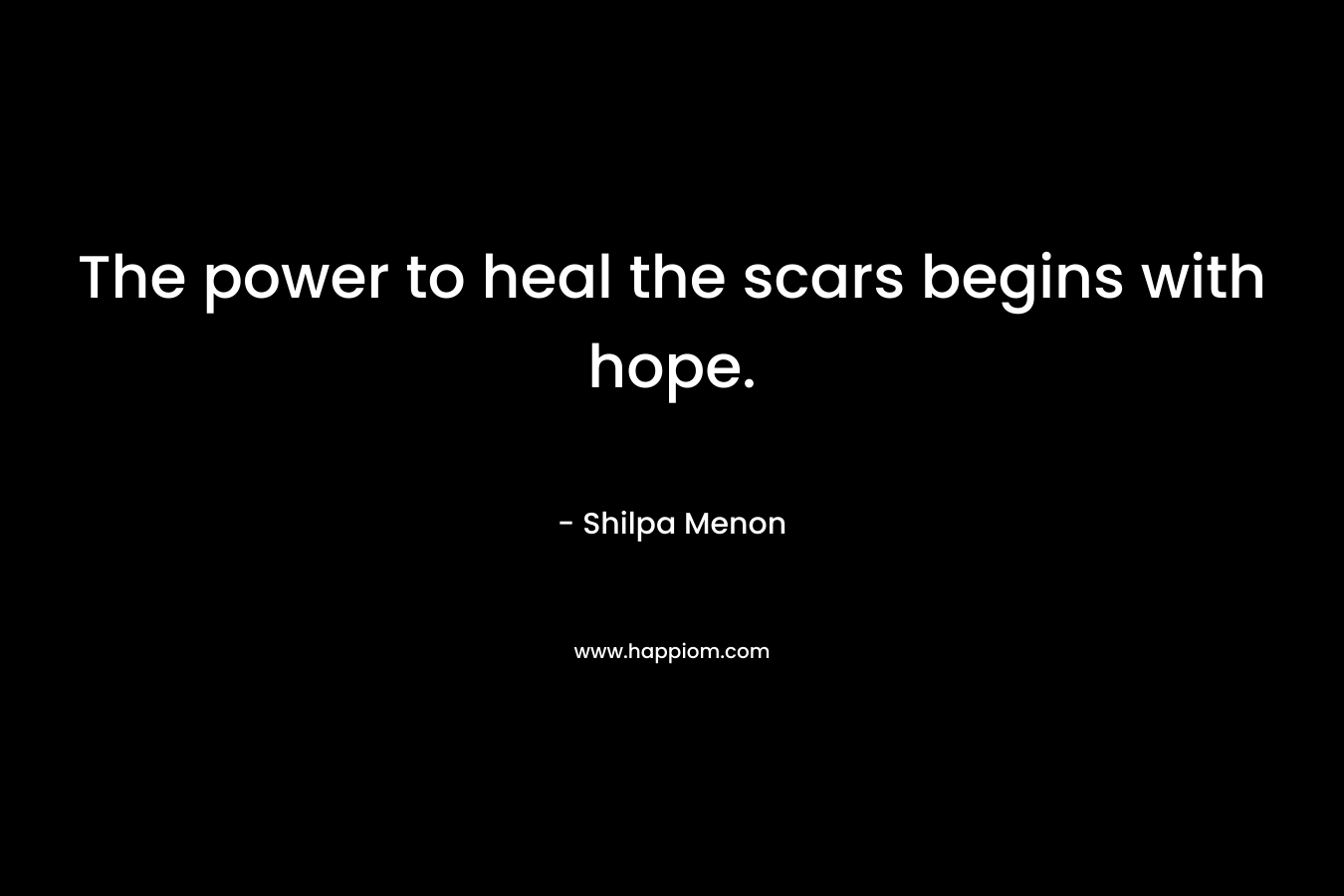 The power to heal the scars begins with hope. – Shilpa Menon