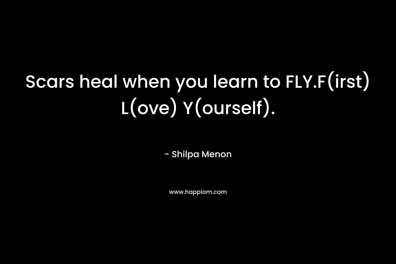 Scars heal when you learn to FLY.F(irst) L(ove) Y(ourself).