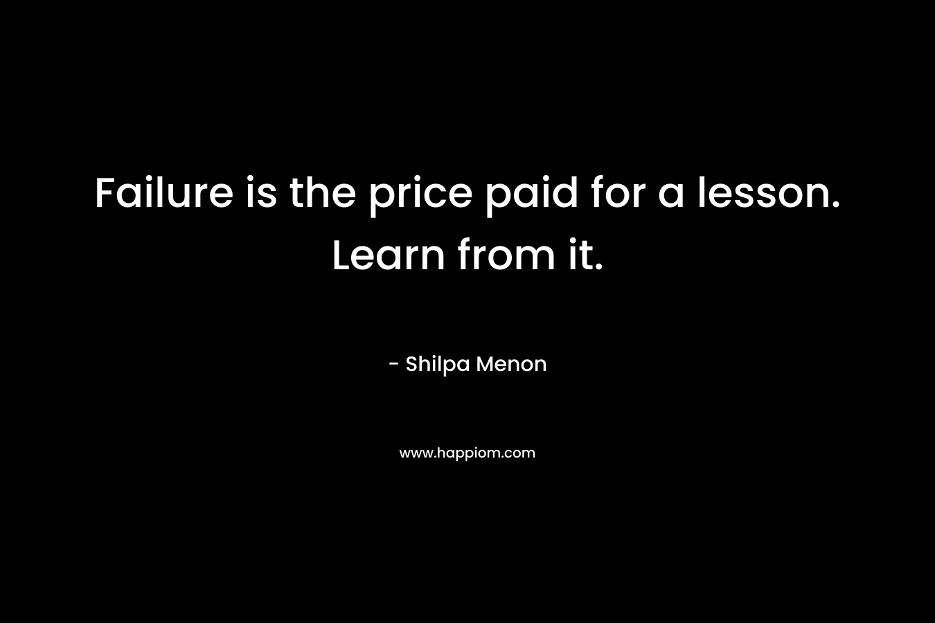 Failure is the price paid for a lesson. Learn from it.