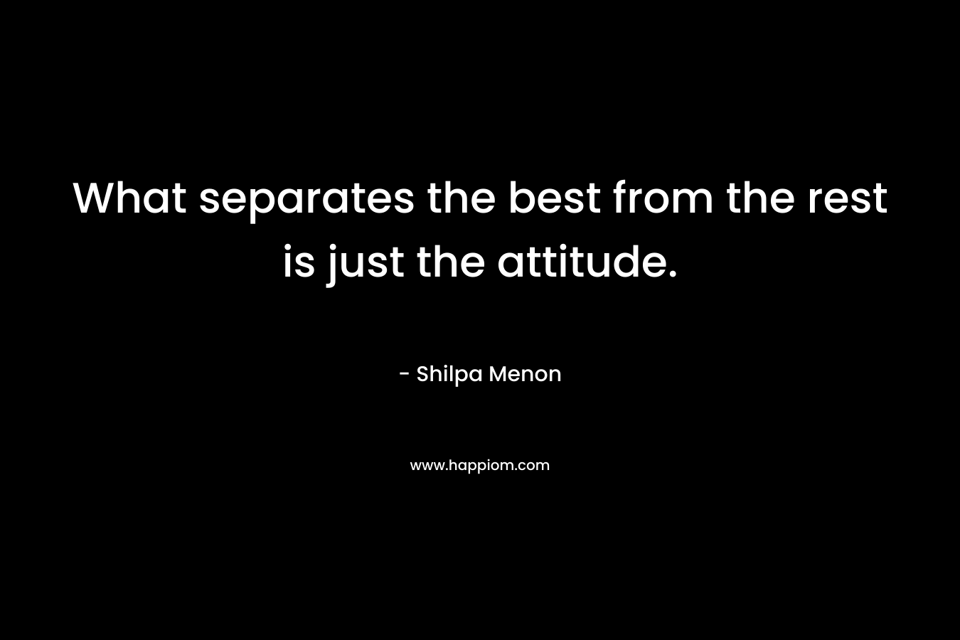What separates the best from the rest is just the attitude.