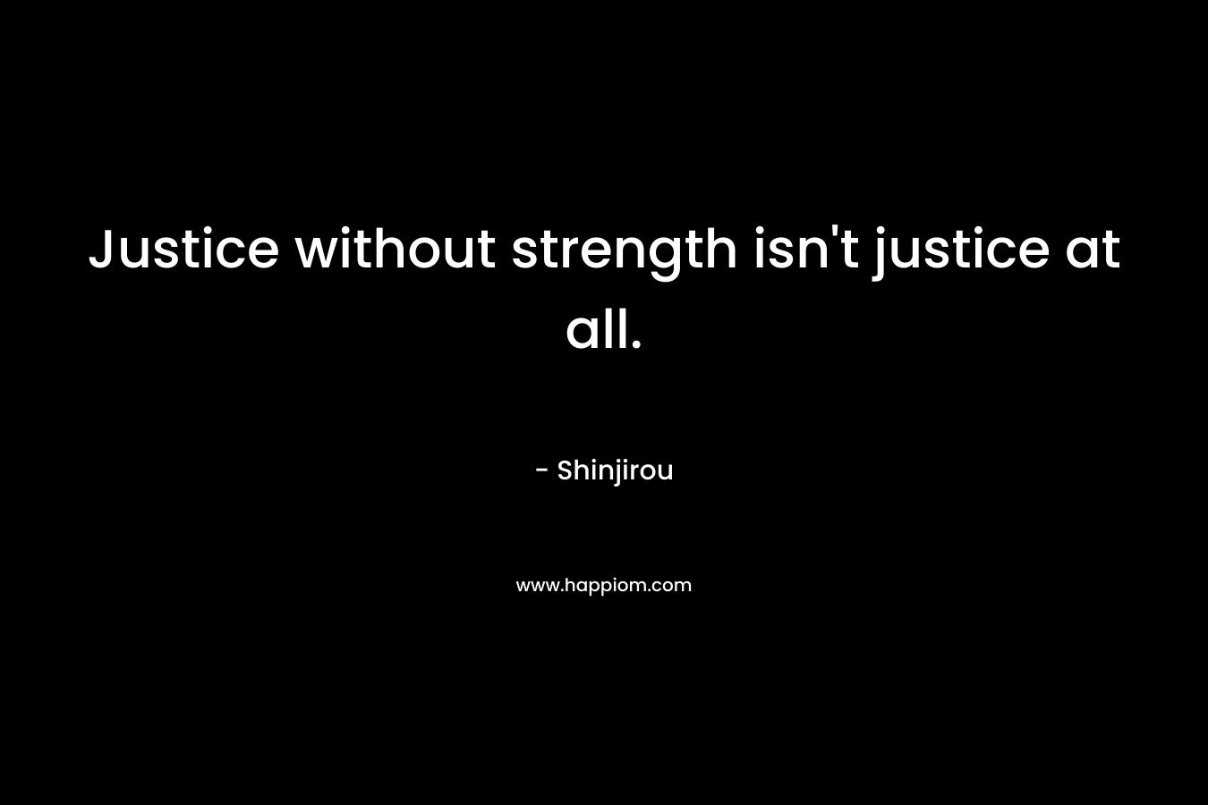 Justice without strength isn't justice at all.