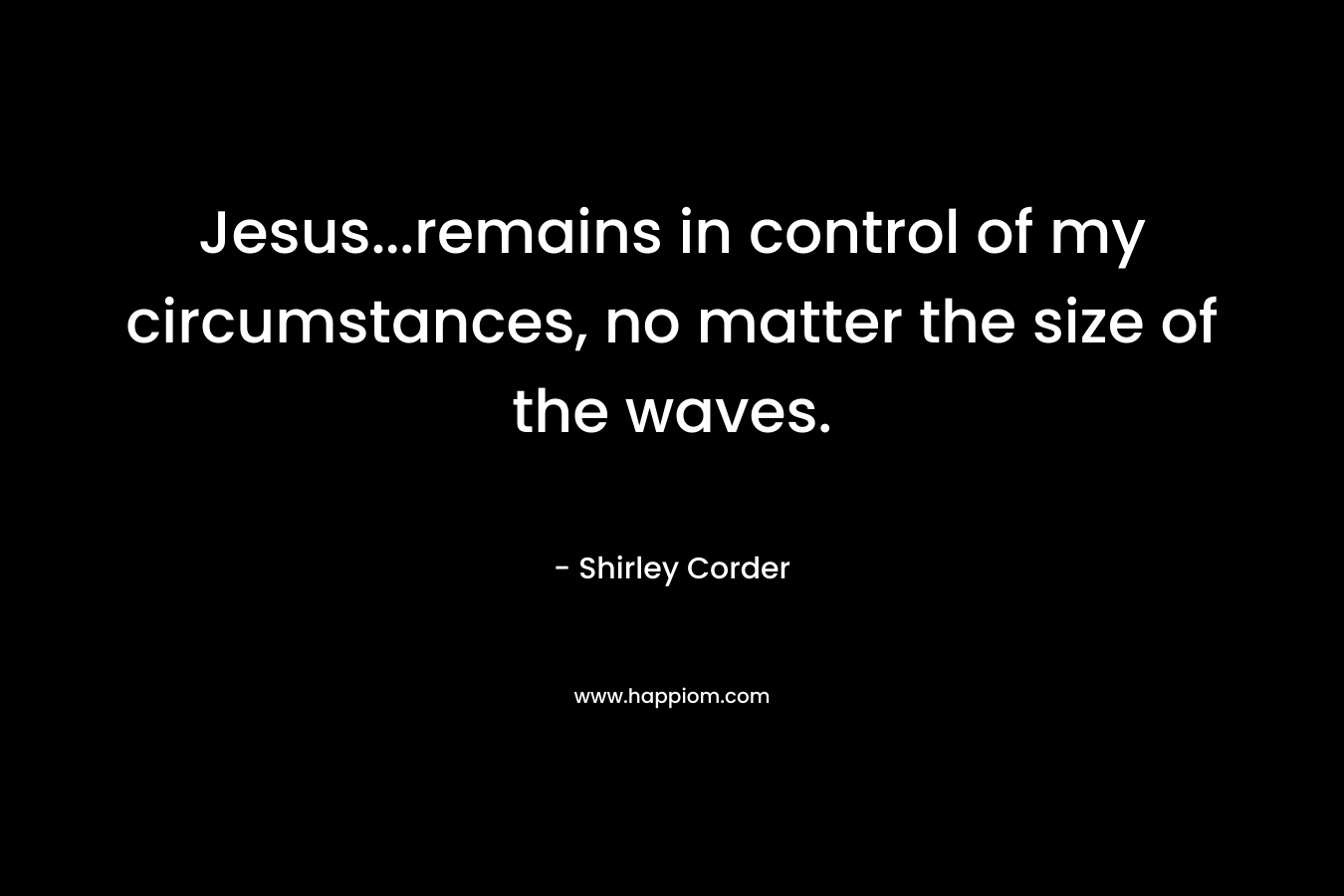 Jesus...remains in control of my circumstances, no matter the size of the waves.