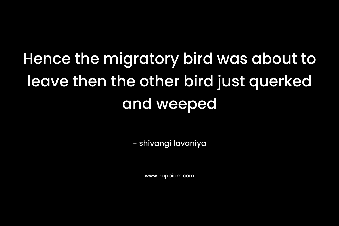 Hence the migratory bird was about to leave then the other bird just querked and weeped – shivangi lavaniya