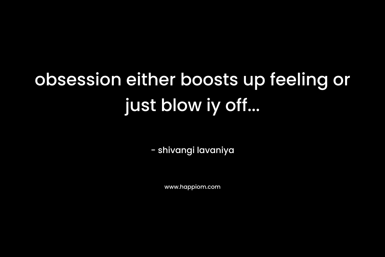 obsession either boosts up feeling or just blow iy off… – shivangi lavaniya