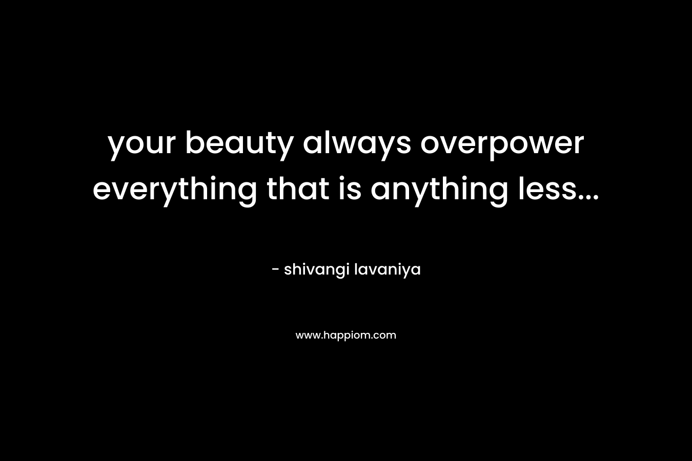 your beauty always overpower everything that is anything less… – shivangi lavaniya