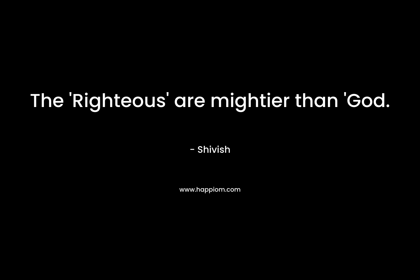 The ‘Righteous’ are mightier than ‘God. – Shivish