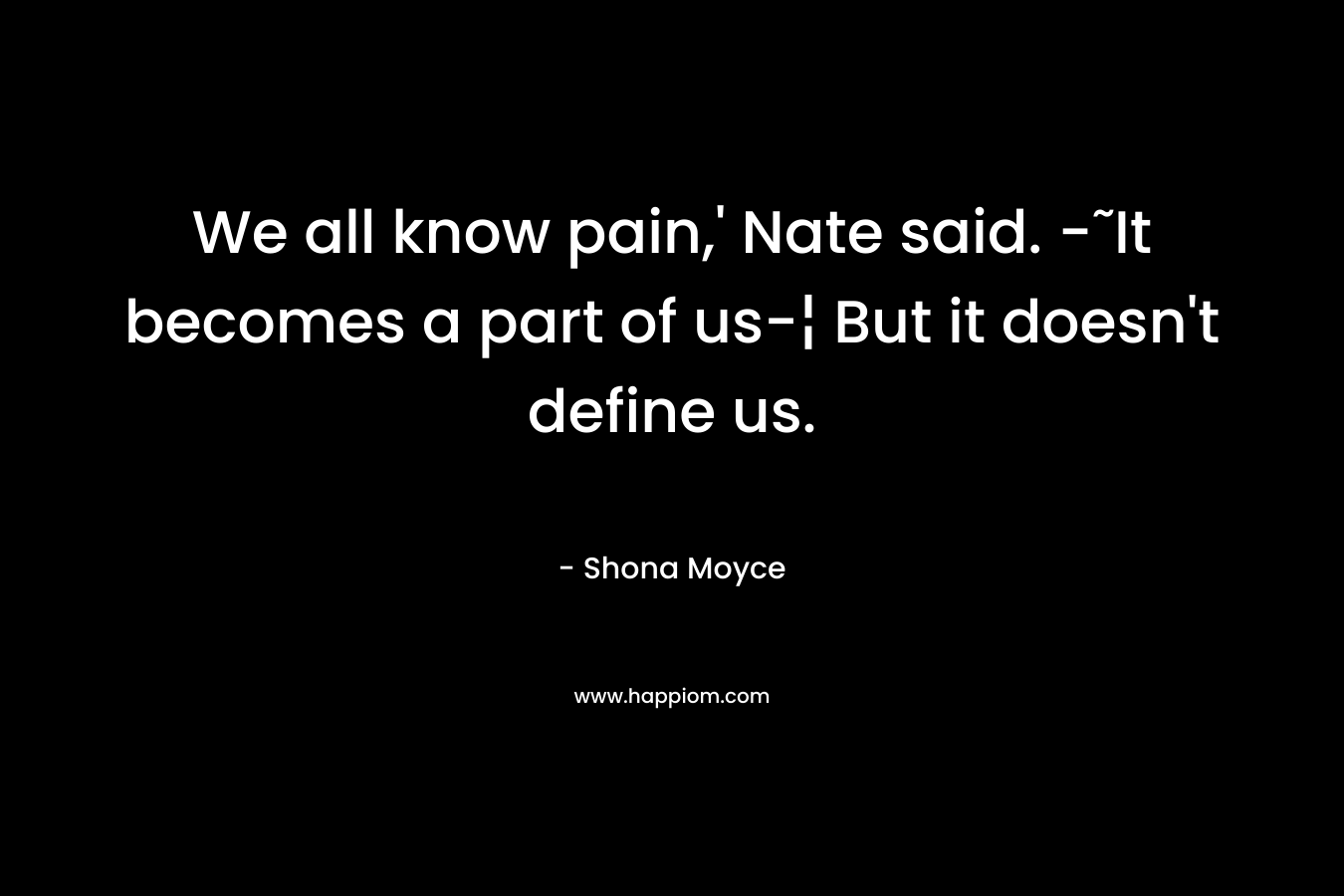 We all know pain,' Nate said. -˜It becomes a part of us-¦ But it doesn't define us.