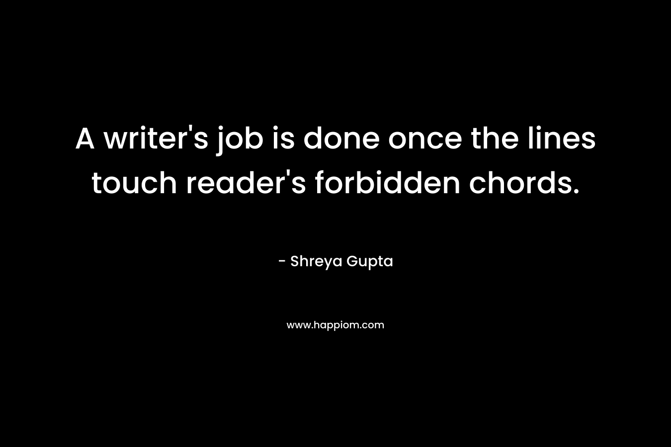 A writer's job is done once the lines touch reader's forbidden chords.