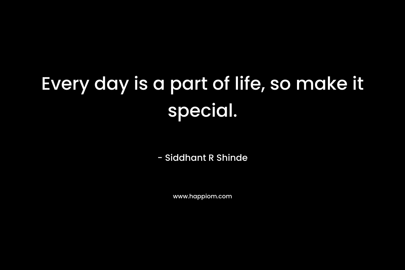 Every day is a part of life, so make it special.
