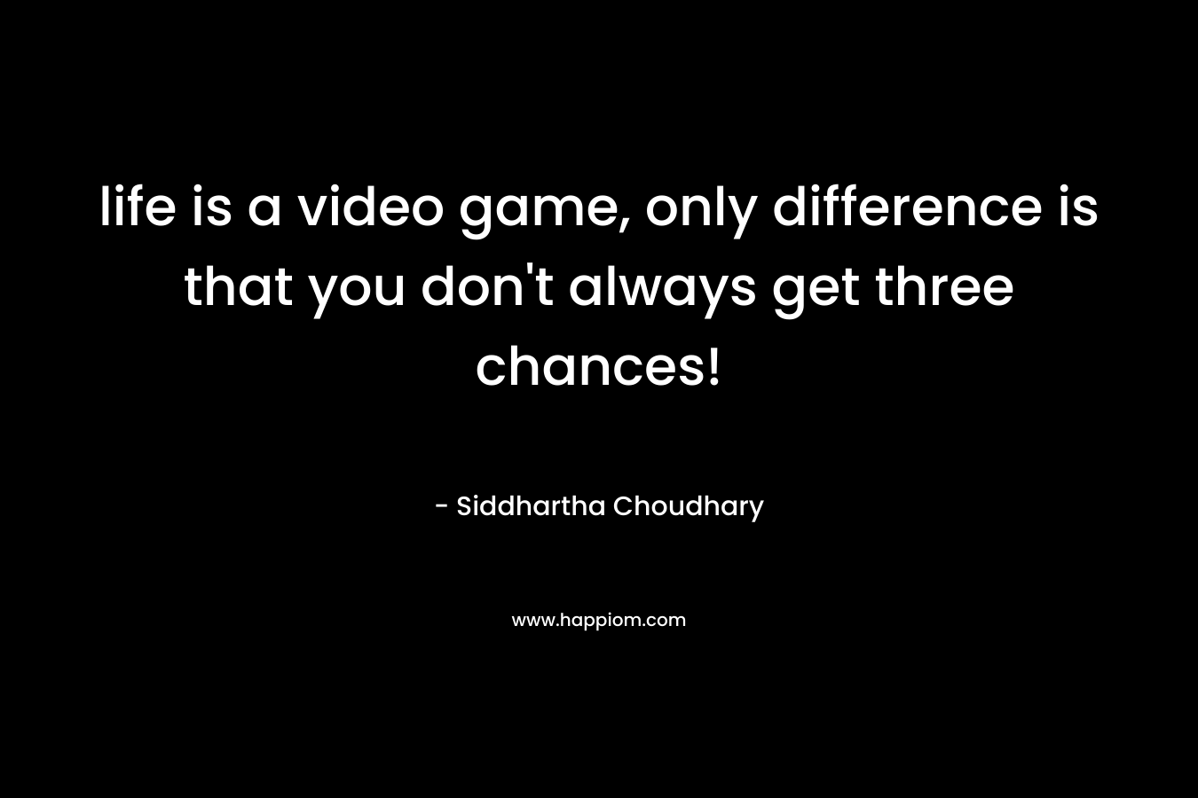 life is a video game, only difference is that you don't always get three chances!