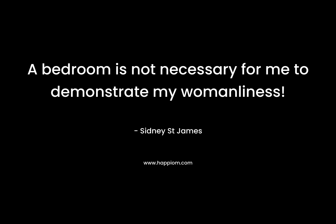 A bedroom is not necessary for me to demonstrate my womanliness! – Sidney St James