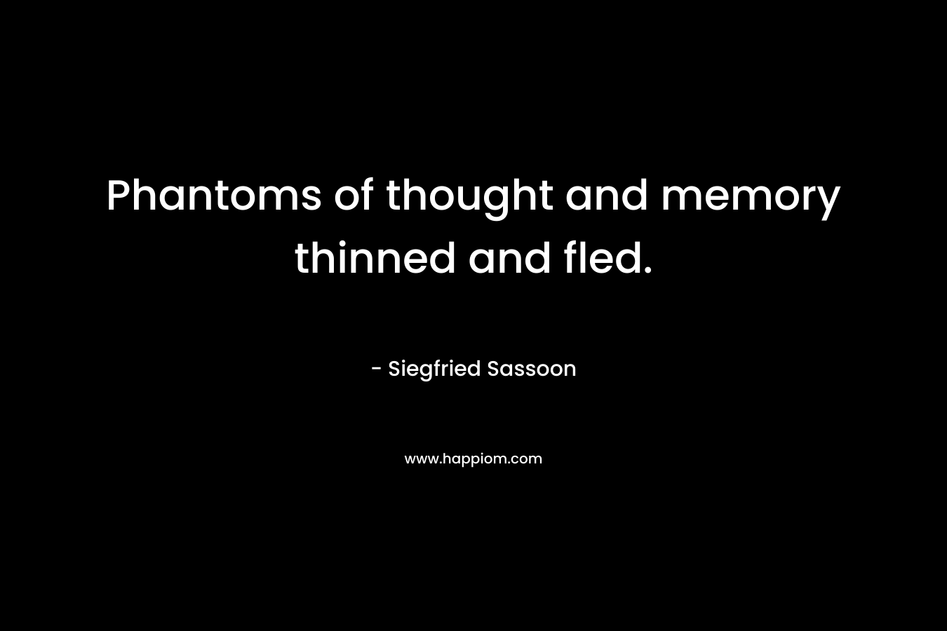 Phantoms of thought and memory thinned and fled. – Siegfried Sassoon