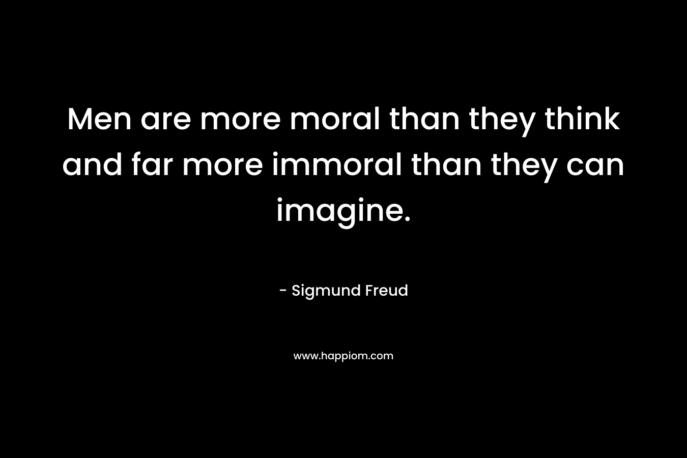 Men are more moral than they think and far more immoral than they can imagine.
