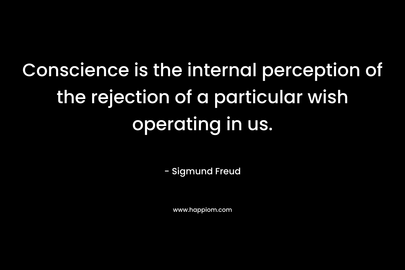 Conscience is the internal perception of the rejection of a particular wish operating in us. – Sigmund Freud