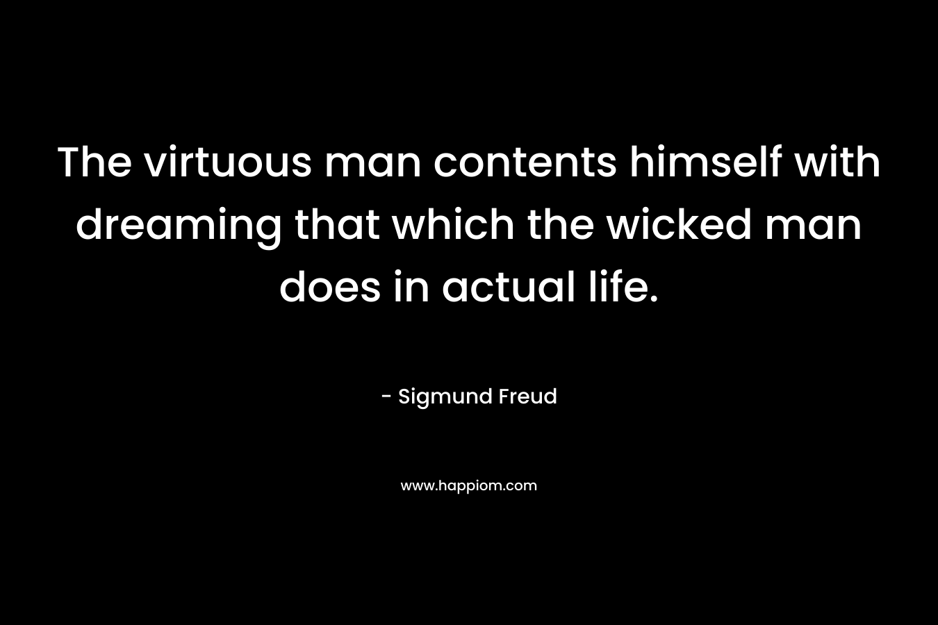 The virtuous man contents himself with dreaming that which the wicked man does in actual life.