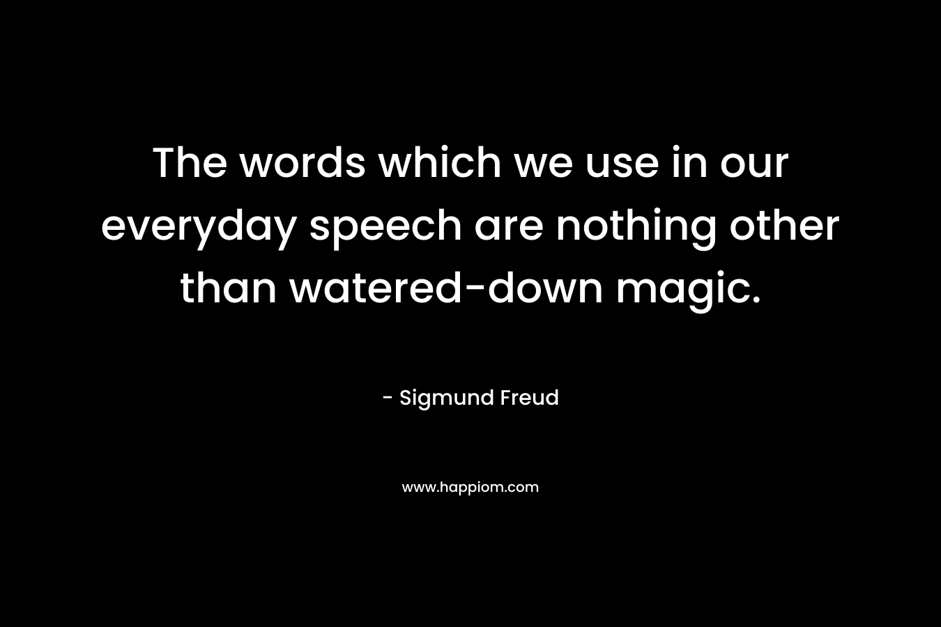 The words which we use in our everyday speech are nothing other than watered-down magic.