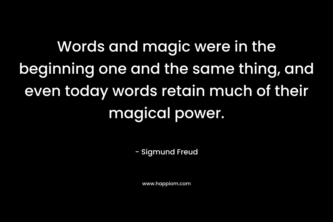 Words and magic were in the beginning one and the same thing, and even today words retain much of their magical power.