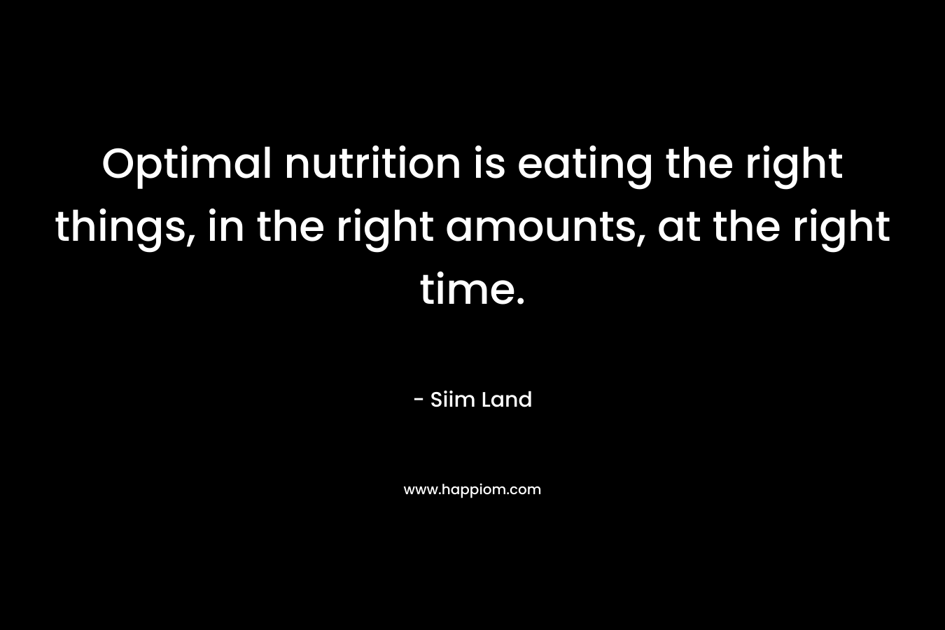 Optimal nutrition is eating the right things, in the right amounts, at the right time. – Siim Land