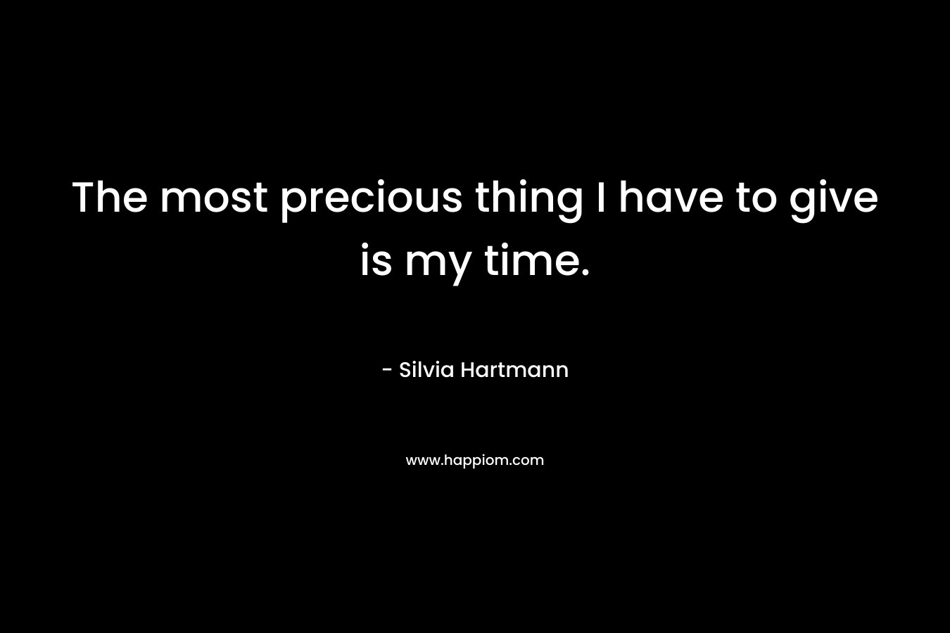 The most precious thing I have to give is my time.
