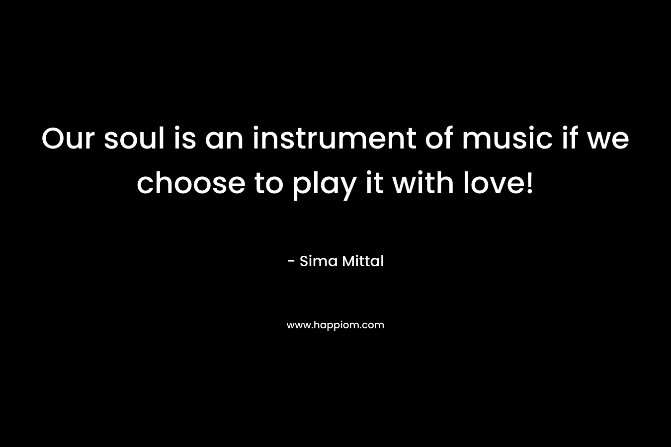 Our soul is an instrument of music if we choose to play it with love!