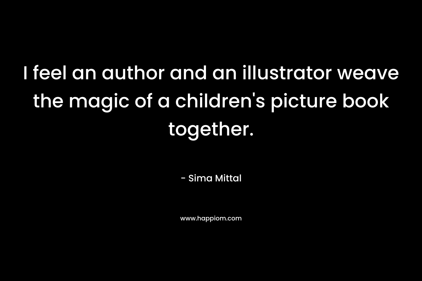 I feel an author and an illustrator weave the magic of a children's picture book together.