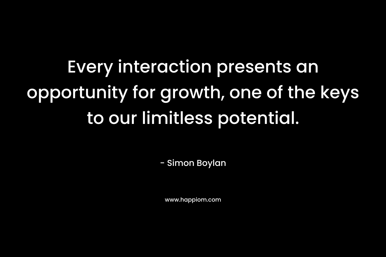 Every interaction presents an opportunity for growth, one of the keys to our limitless potential. – Simon Boylan