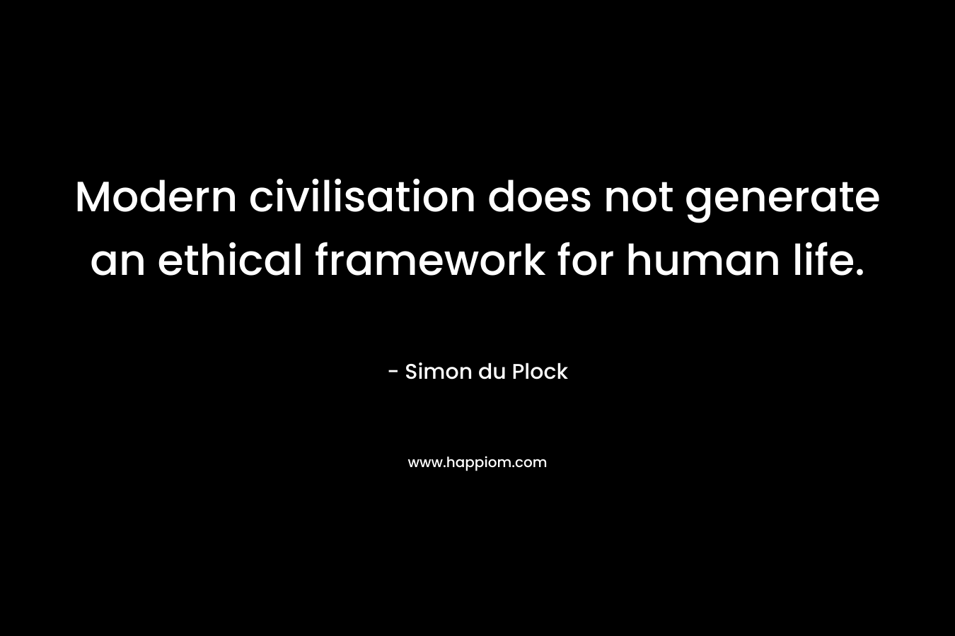 Modern civilisation does not generate an ethical framework for human life. – Simon du Plock