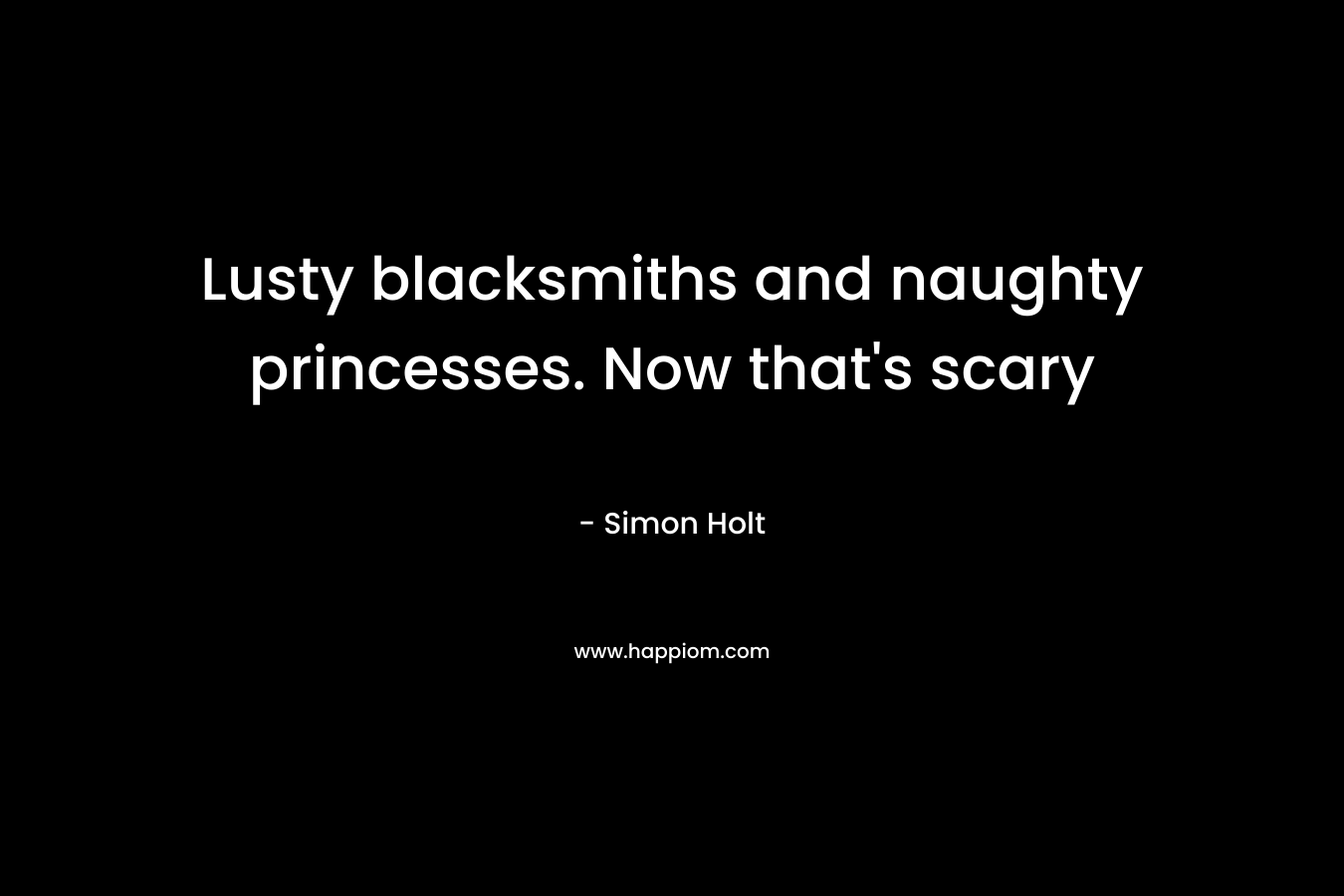 Lusty blacksmiths and naughty princesses. Now that's scary