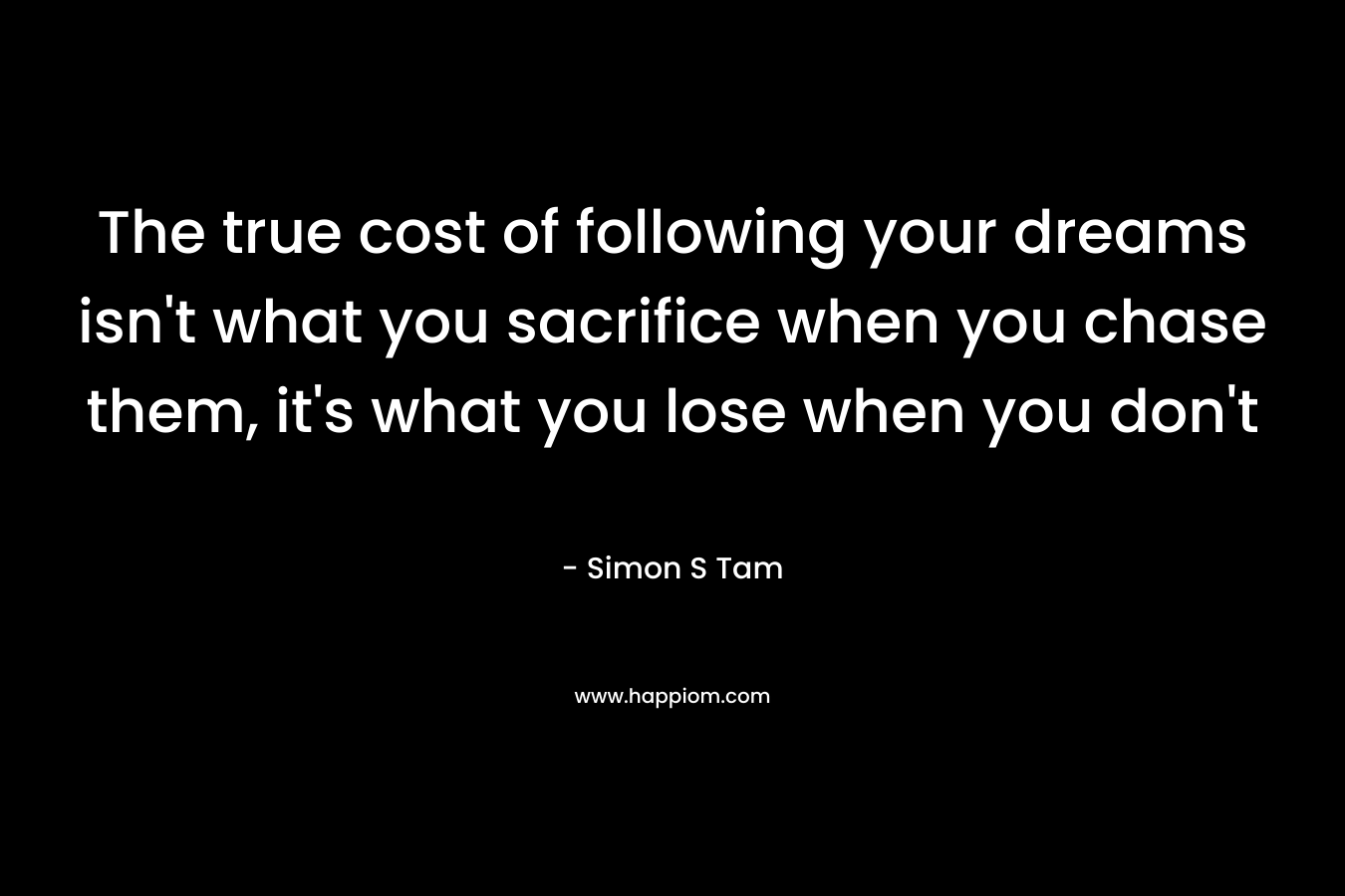 The true cost of following your dreams isn't what you sacrifice when you chase them, it's what you lose when you don't