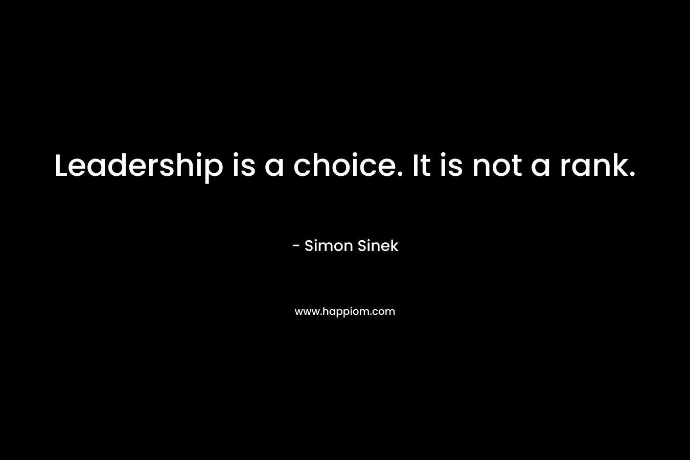 Leadership is a choice. It is not a rank. – Simon Sinek