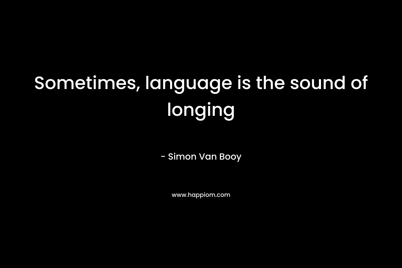 Sometimes, language is the sound of longing