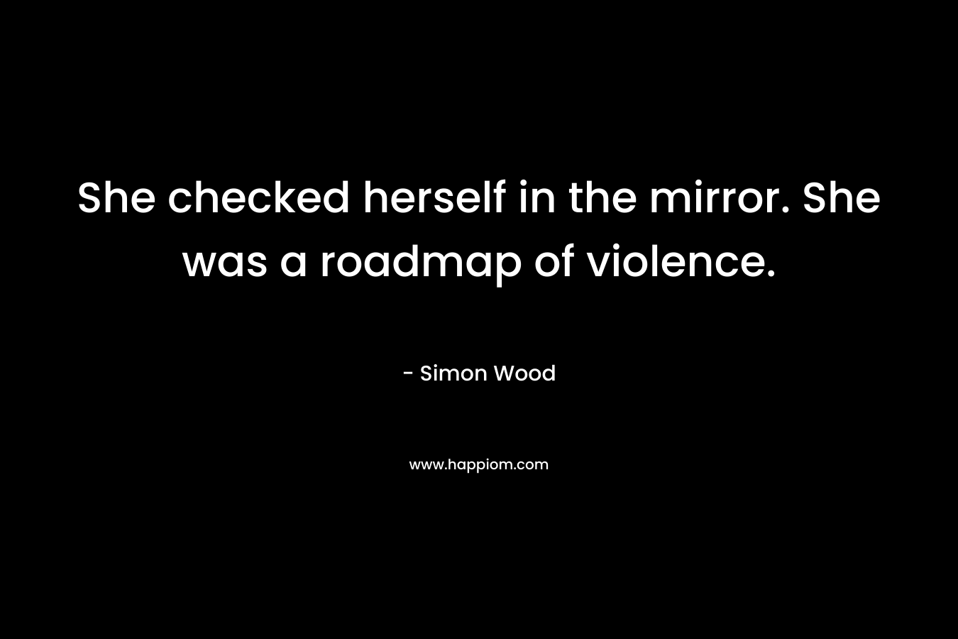 She checked herself in the mirror. She was a roadmap of violence. – Simon Wood