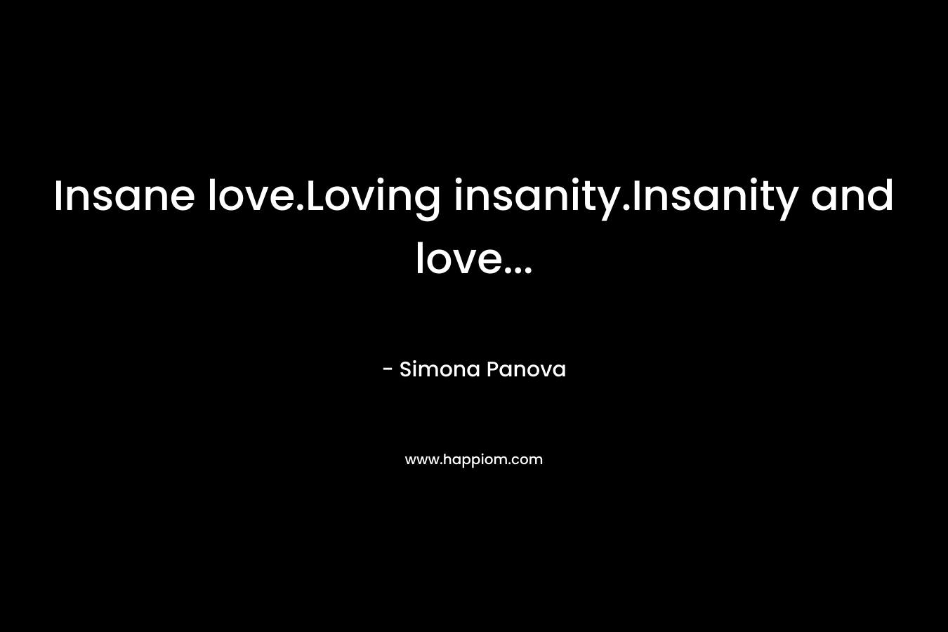 Insane love.Loving insanity.Insanity and love...