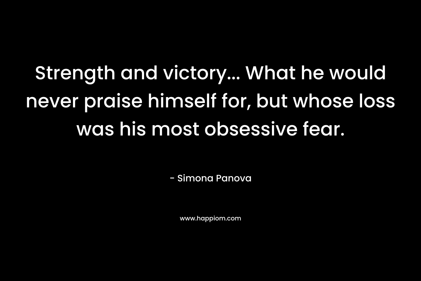 Strength and victory... What he would never praise himself for, but whose loss was his most obsessive fear.