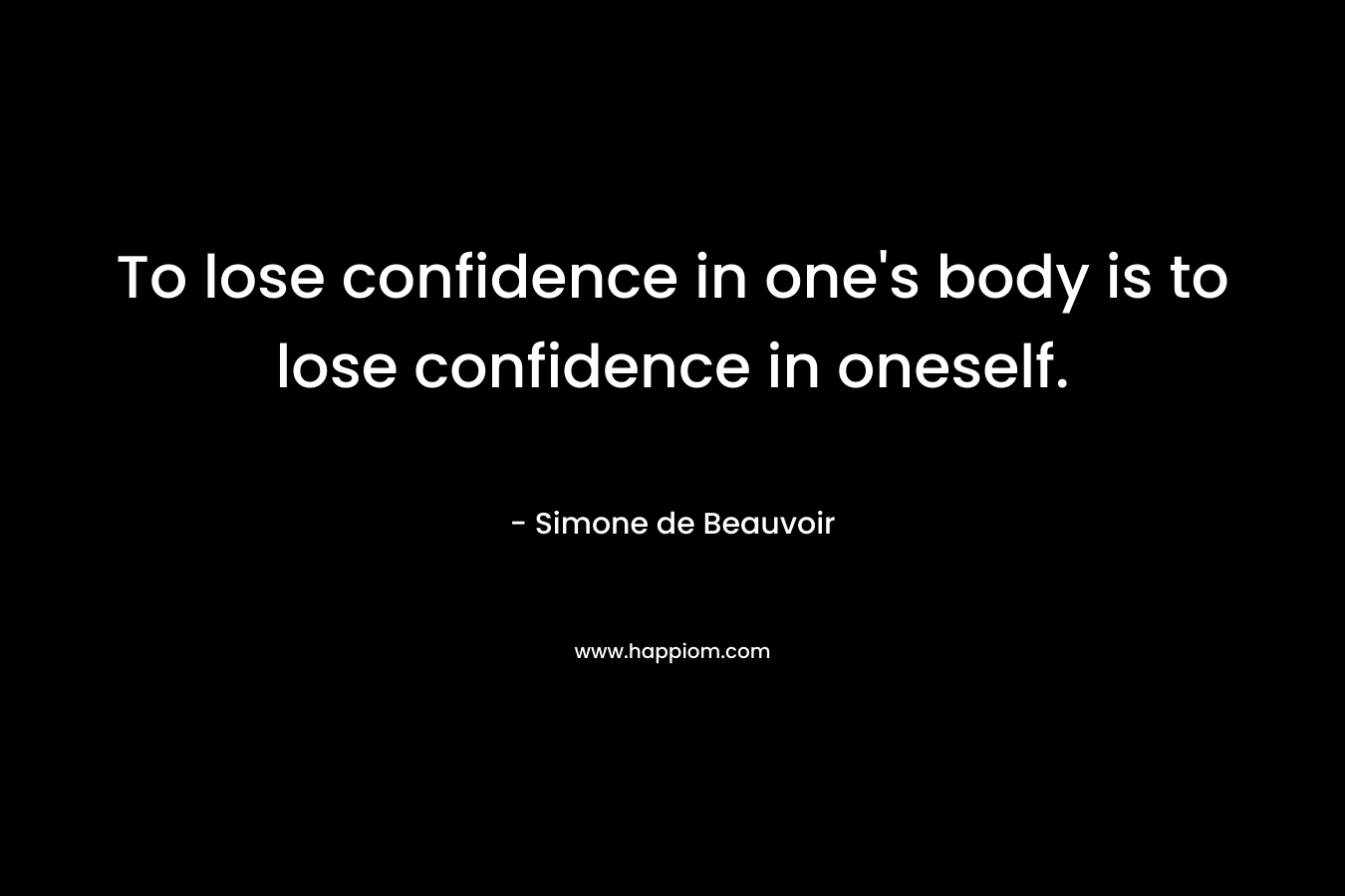To lose confidence in one's body is to lose confidence in oneself.