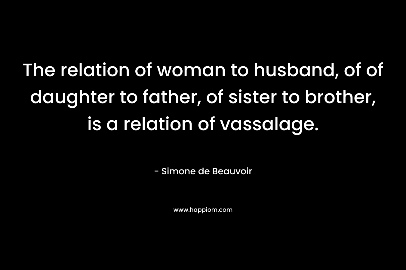 The relation of woman to husband, of of daughter to father, of sister to brother, is a relation of vassalage.