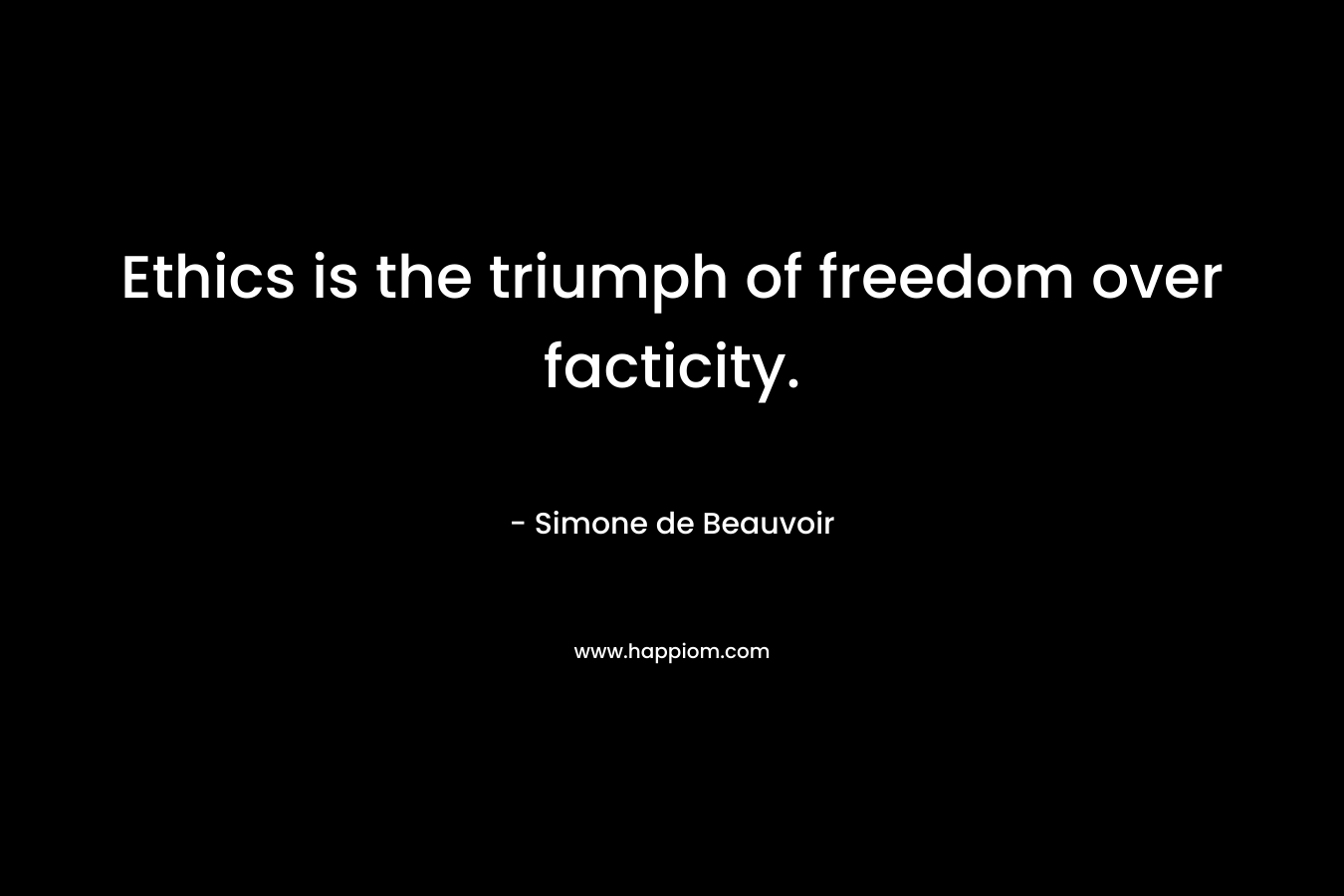 Ethics is the triumph of freedom over facticity.