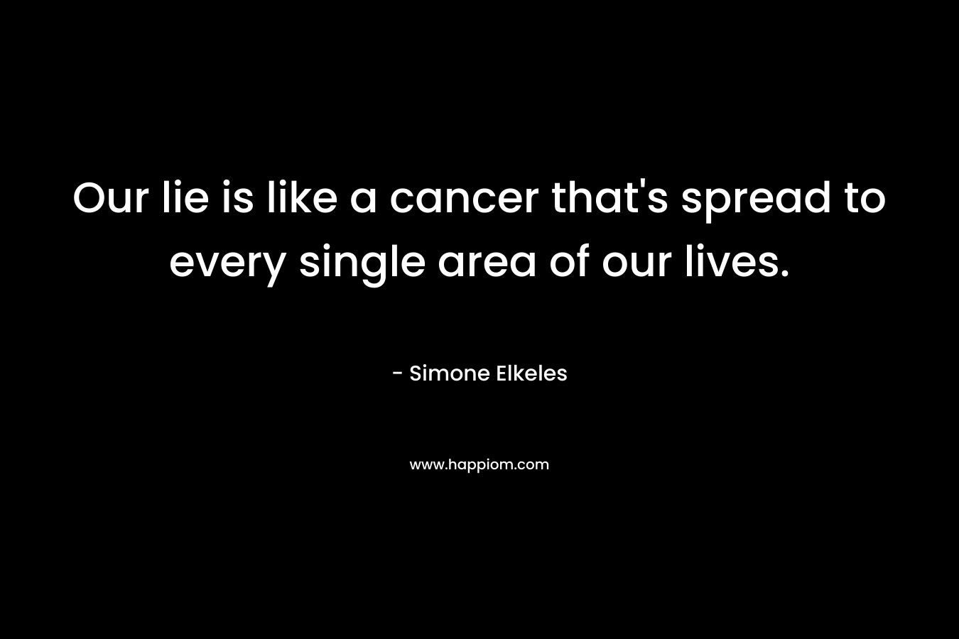 Our lie is like a cancer that's spread to every single area of our lives.