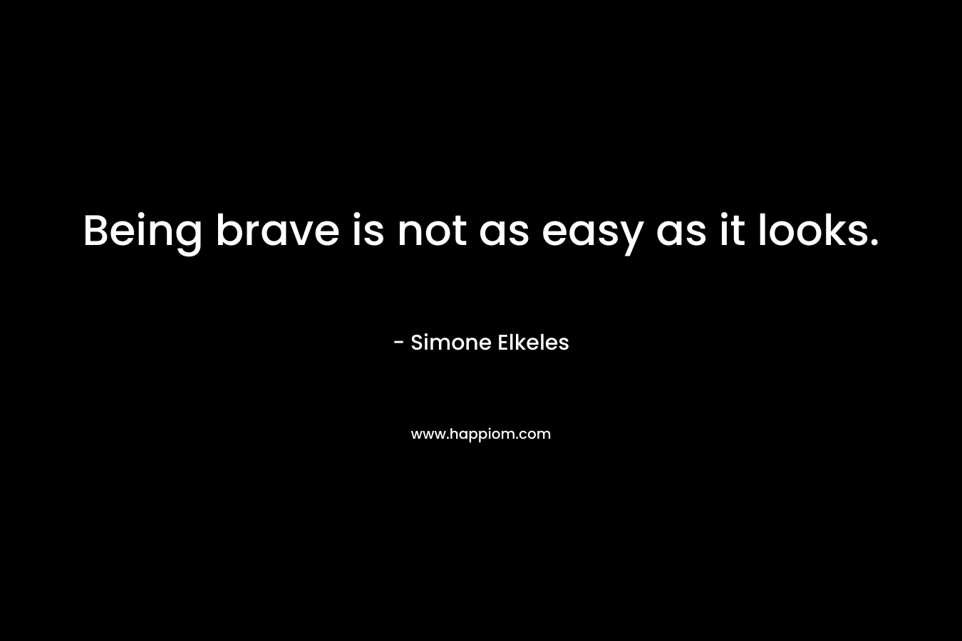 Being brave is not as easy as it looks. – Simone Elkeles
