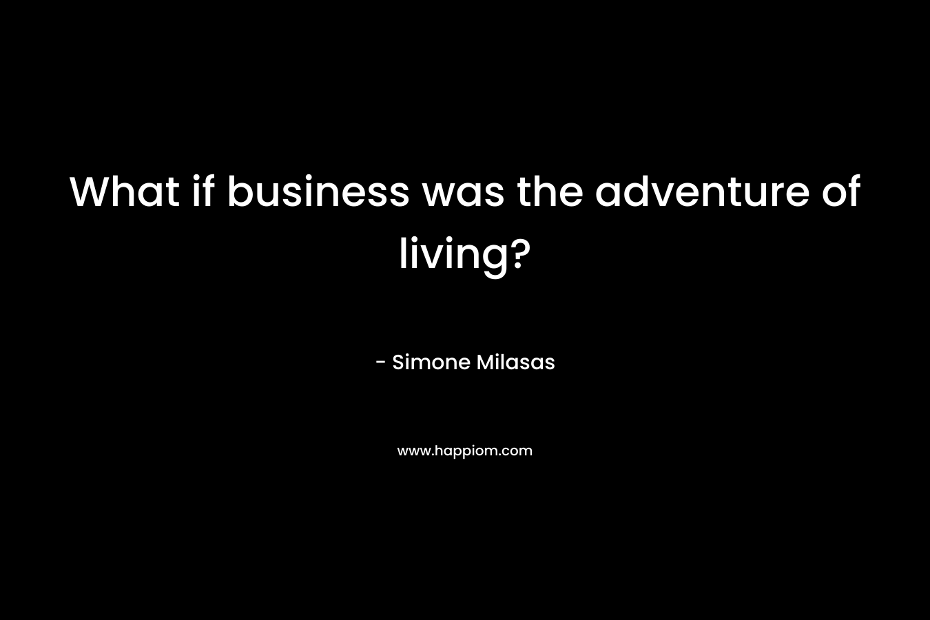 What if business was the adventure of living? – Simone Milasas