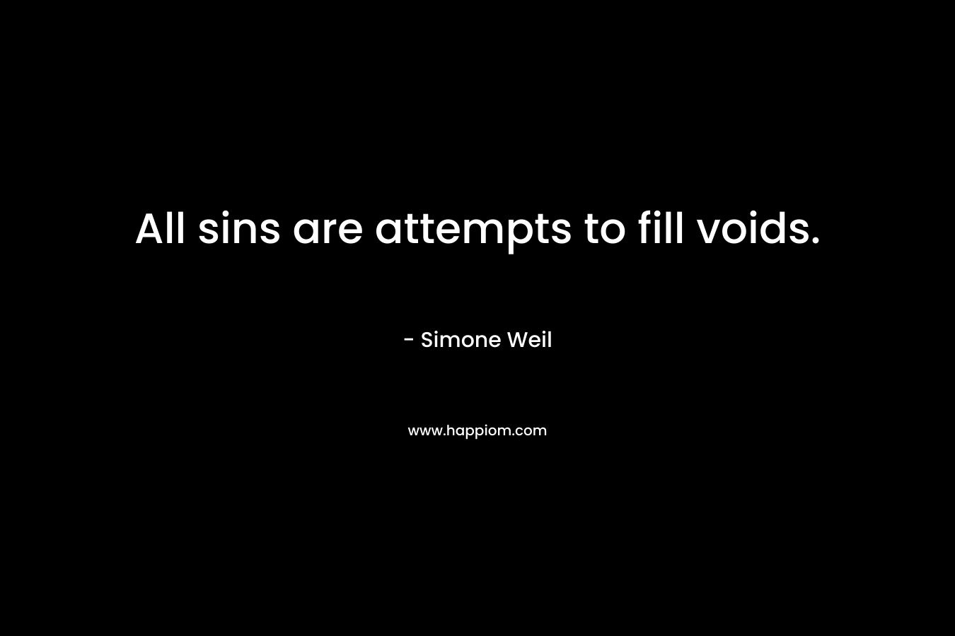 All sins are attempts to fill voids. – Simone Weil